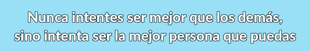 nunca intentes ser mejor que los demás, sino intenta ser la mejor persona que puedas