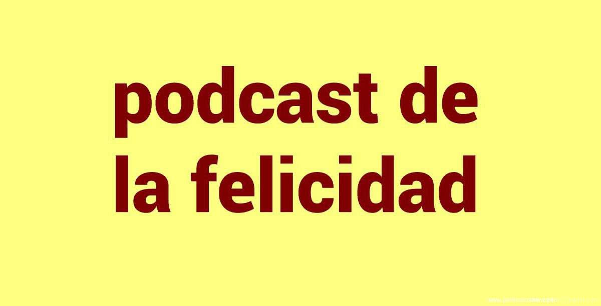 Podcast de la Felicidad en español Podcast de la Felicidad en español