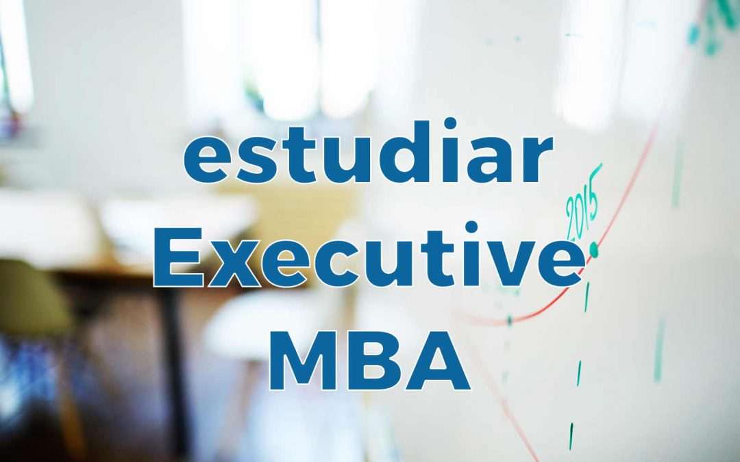 ¿Por qué deberías estudiar un Executive MBA si tienes experiencia profesional?